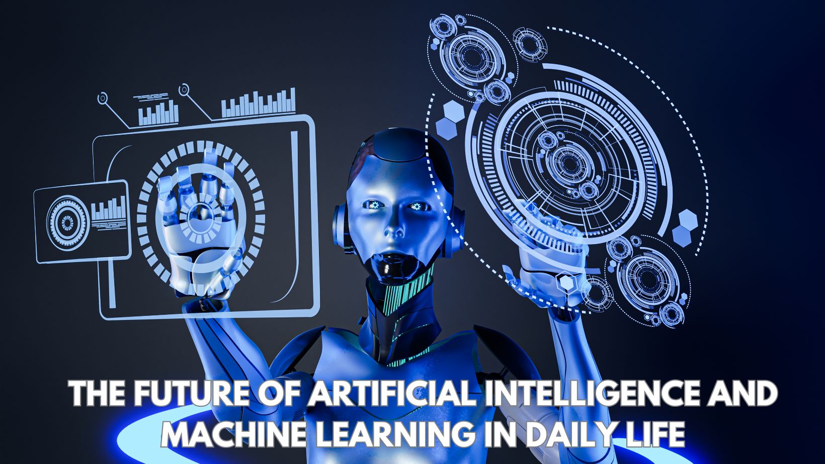 The Future of Artificial Intelligence and Machine Learning in Daily Life